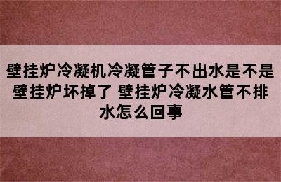 壁挂炉冷凝机冷凝管子不出水是不是壁挂炉坏掉了 壁挂炉冷凝水管不排水怎么回事